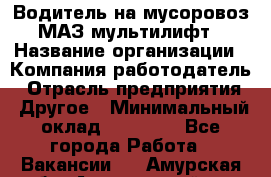 Водитель на мусоровоз МАЗ мультилифт › Название организации ­ Компания-работодатель › Отрасль предприятия ­ Другое › Минимальный оклад ­ 45 000 - Все города Работа » Вакансии   . Амурская обл.,Архаринский р-н